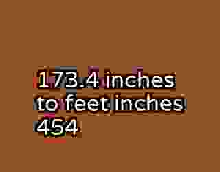173.4 inches to feet inches 454
