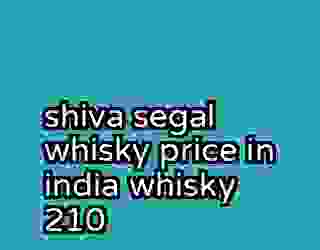 shiva segal whisky price in india whisky 210