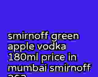 smirnoff green apple vodka 180ml price in mumbai smirnoff 362