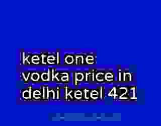 ketel one vodka price in delhi ketel 421