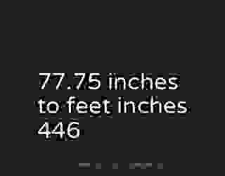 77.75 inches to feet inches 446