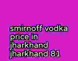 smirnoff vodka price in jharkhand jharkhand 81