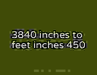 3840 inches to feet inches 450