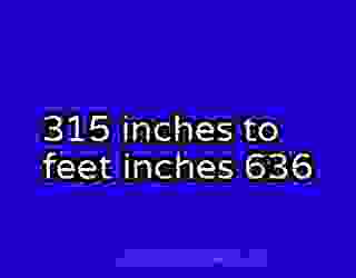 315 inches to feet inches 636