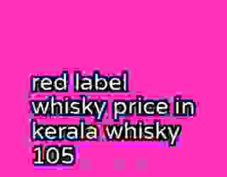 red label whisky price in kerala whisky 105