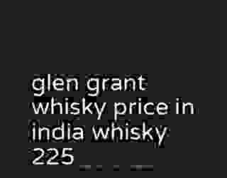 glen grant whisky price in india whisky 225