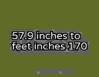 57.9 inches to feet inches 170