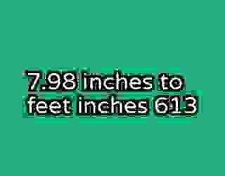 7.98 inches to feet inches 613