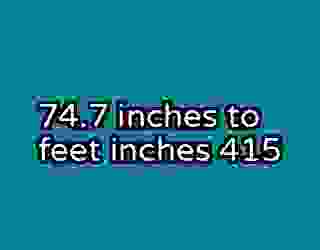 74.7 inches to feet inches 415