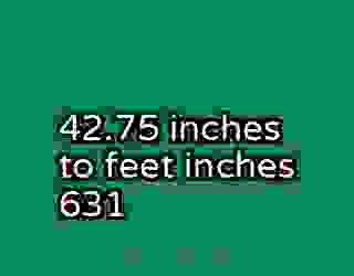 42.75 inches to feet inches 631