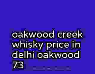 oakwood creek whisky price in delhi oakwood 73