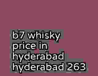 b7 whisky price in hyderabad hyderabad 263