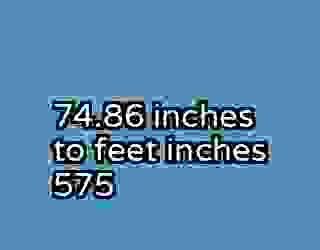 74.86 inches to feet inches 575