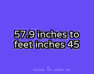 57.9 inches to feet inches 45