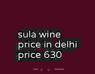 sula wine price in delhi price 630