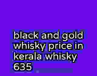 black and gold whisky price in kerala whisky 635