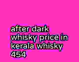 after dark whisky price in kerala whisky 454