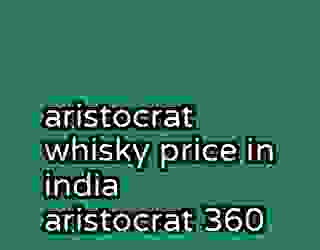 aristocrat whisky price in india aristocrat 360
