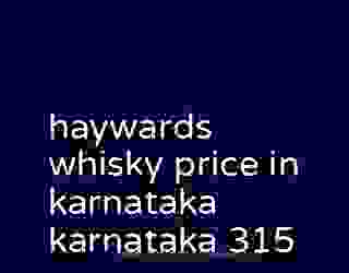 haywards whisky price in karnataka karnataka 315