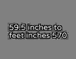 59.5 inches to feet inches 570