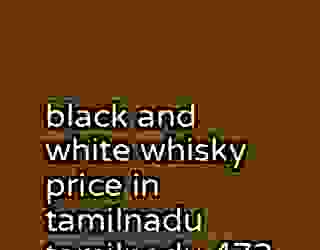 black and white whisky price in tamilnadu tamilnadu 473