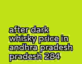 after dark whisky price in andhra pradesh pradesh 284