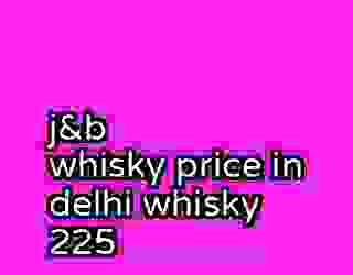 j&b whisky price in delhi whisky 225