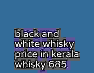 black and white whisky price in kerala whisky 685