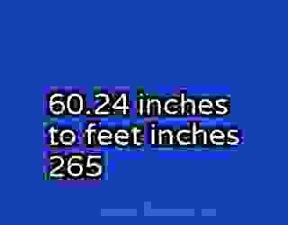 60.24 inches to feet inches 265