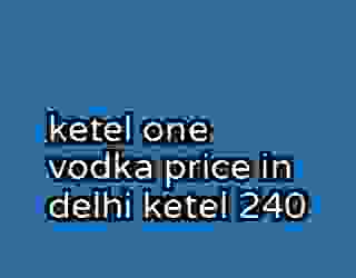 ketel one vodka price in delhi ketel 240
