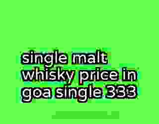 single malt whisky price in goa single 333