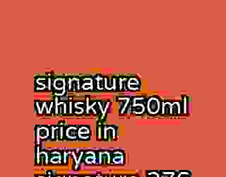 signature whisky 750ml price in haryana signature 276