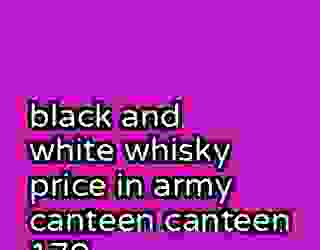black and white whisky price in army canteen canteen 179