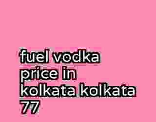 fuel vodka price in kolkata kolkata 77