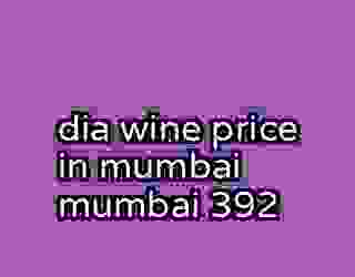 dia wine price in mumbai mumbai 392