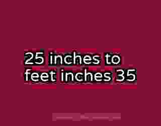 25 inches to feet inches 35