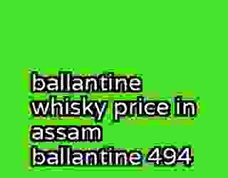 ballantine whisky price in assam ballantine 494