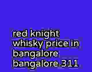 red knight whisky price in bangalore bangalore 311