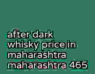 after dark whisky price in maharashtra maharashtra 465