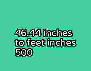 46.44 inches to feet inches 500