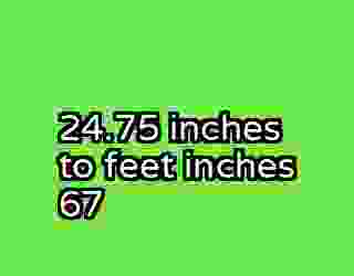 24.75 inches to feet inches 67