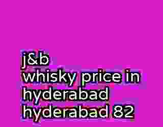 j&b whisky price in hyderabad hyderabad 82