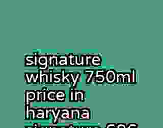 signature whisky 750ml price in haryana signature 686