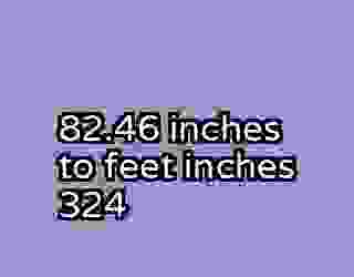82.46 inches to feet inches 324