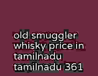old smuggler whisky price in tamilnadu tamilnadu 361