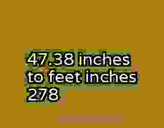 47.38 inches to feet inches 278