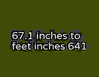 67.1 inches to feet inches 641
