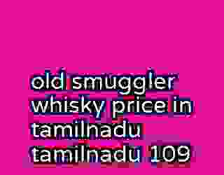 old smuggler whisky price in tamilnadu tamilnadu 109