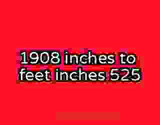 1908 inches to feet inches 525