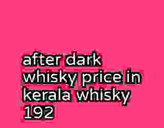 after dark whisky price in kerala whisky 192